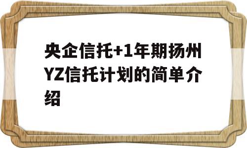 央企信托+1年期扬州YZ信托计划的简单介绍