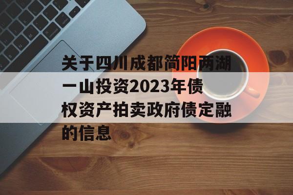 关于四川成都简阳两湖一山投资2023年债权资产拍卖政府债定融的信息