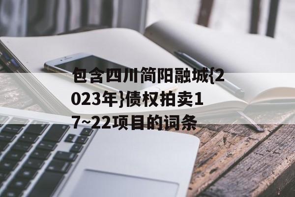 包含四川简阳融城{2023年}债权拍卖17~22项目的词条