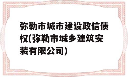 弥勒市城市建设政信债权(弥勒市城乡建筑安装有限公司)