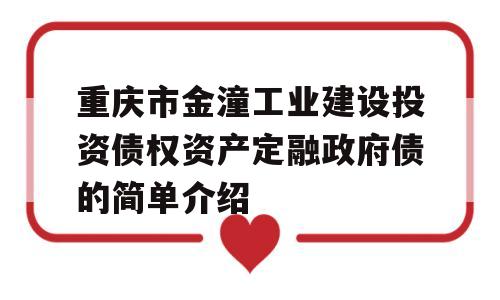 重庆市金潼工业建设投资债权资产定融政府债的简单介绍