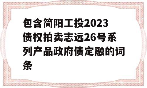 包含简阳工投2023债权拍卖志远26号系列产品政府债定融的词条