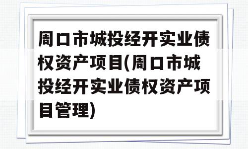 周口市城投经开实业债权资产项目(周口市城投经开实业债权资产项目管理)