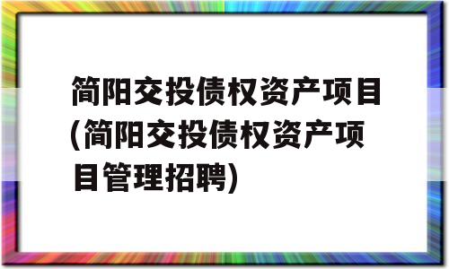 简阳交投债权资产项目(简阳交投债权资产项目管理招聘)