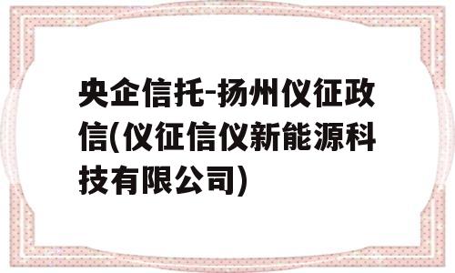 央企信托-扬州仪征政信(仪征信仪新能源科技有限公司)