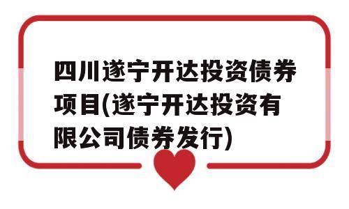 四川遂宁开达投资债券项目(遂宁开达投资有限公司债券发行)