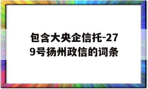 包含大央企信托-279号扬州政信的词条