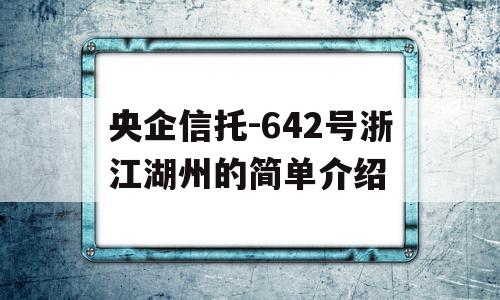 央企信托-642号浙江湖州的简单介绍