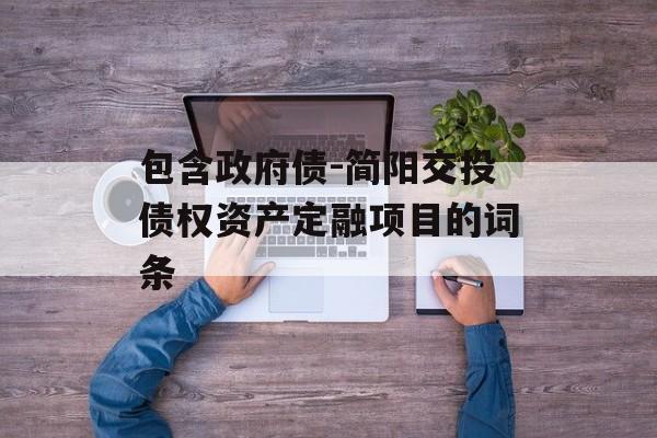 包含政府债-简阳交投债权资产定融项目的词条