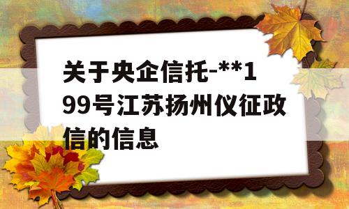 关于央企信托-**199号江苏扬州仪征政信的信息