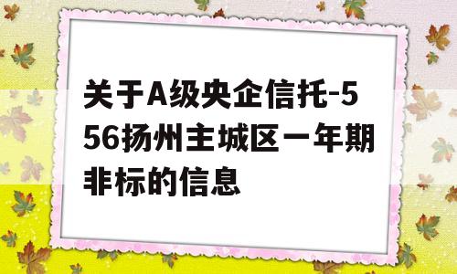 关于A级央企信托-556扬州主城区一年期非标的信息