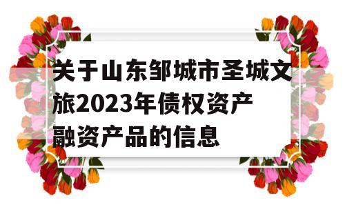 关于山东邹城市圣城文旅2023年债权资产融资产品的信息