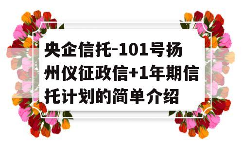 央企信托-101号扬州仪征政信+1年期信托计划的简单介绍