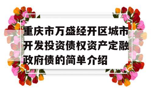 重庆市万盛经开区城市开发投资债权资产定融政府债的简单介绍