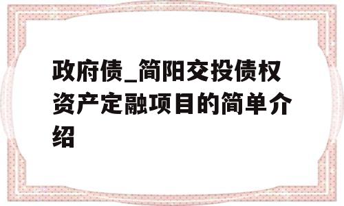 政府债_简阳交投债权资产定融项目的简单介绍