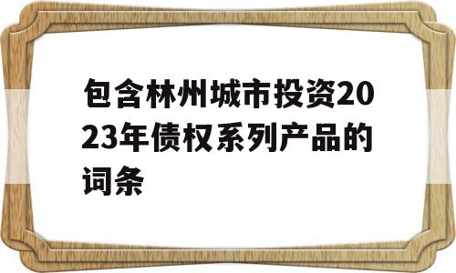 包含林州城市投资2023年债权系列产品的词条