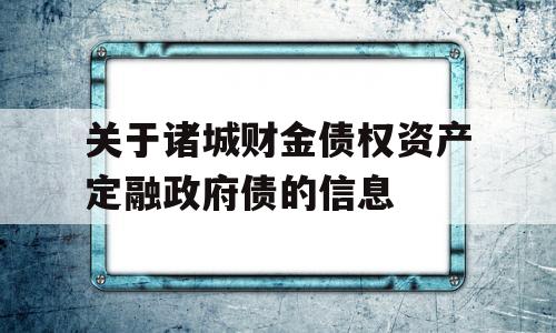 关于诸城财金债权资产定融政府债的信息