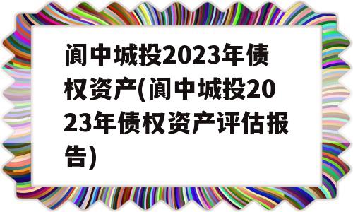 阆中城投2023年债权资产(阆中城投2023年债权资产评估报告)