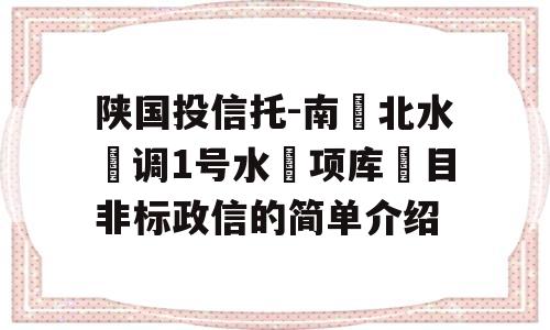 陕国投信托-南‮北水‬调1号水‮项库‬目非标政信的简单介绍