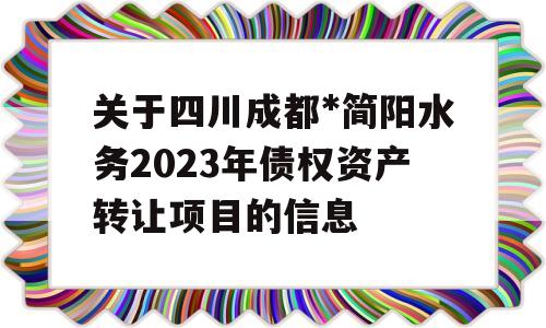 关于四川成都*简阳水务2023年债权资产转让项目的信息