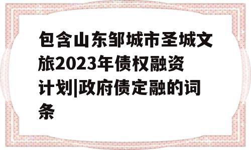 包含山东邹城市圣城文旅2023年债权融资计划|政府债定融的词条