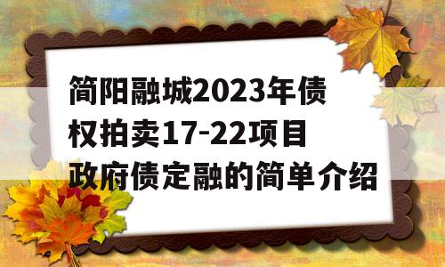 简阳融城2023年债权拍卖17-22项目政府债定融的简单介绍