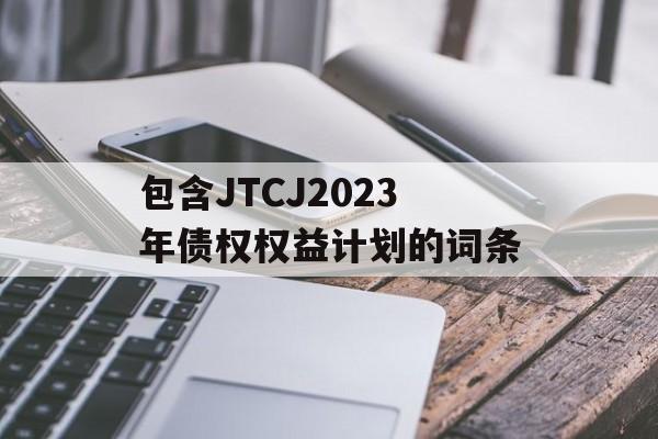 包含JTCJ2023年债权权益计划的词条