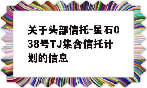 关于头部信托-星石038号TJ集合信托计划的信息