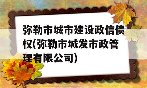 弥勒市城市建设政信债权(弥勒市城发市政管理有限公司)