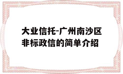 大业信托-广州南沙区非标政信的简单介绍