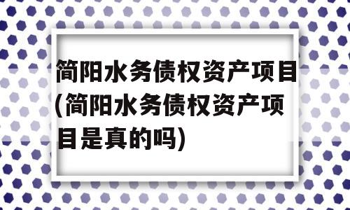 简阳水务债权资产项目(简阳水务债权资产项目是真的吗)