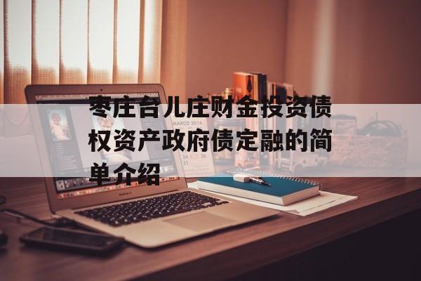 枣庄台儿庄财金投资债权资产政府债定融的简单介绍