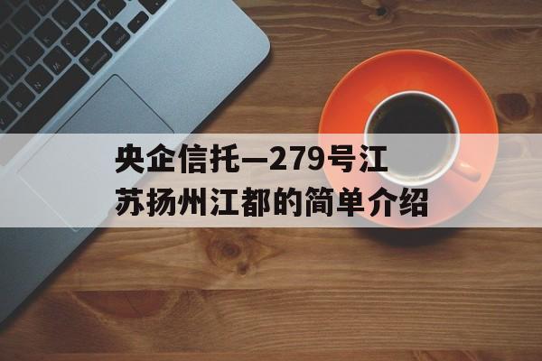 央企信托—279号江苏扬州江都的简单介绍