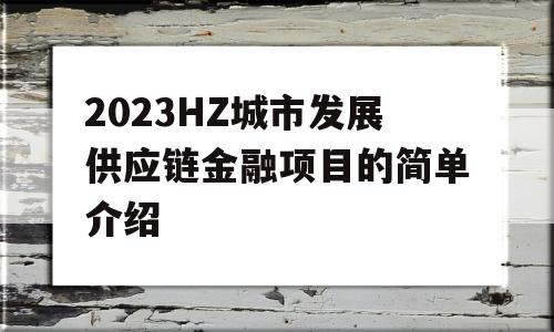 2023HZ城市发展供应链金融项目的简单介绍