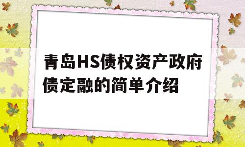 青岛HS债权资产政府债定融的简单介绍