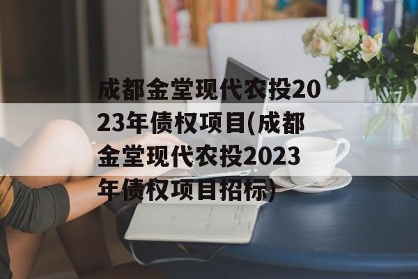 成都金堂现代农投2023年债权项目(成都金堂现代农投2023年债权项目招标)