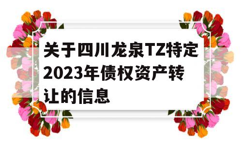 关于四川龙泉TZ特定2023年债权资产转让的信息