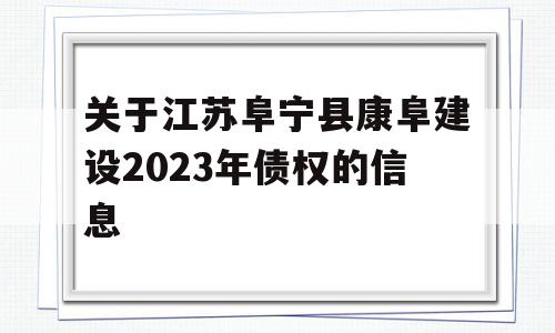 关于江苏阜宁县康阜建设2023年债权的信息