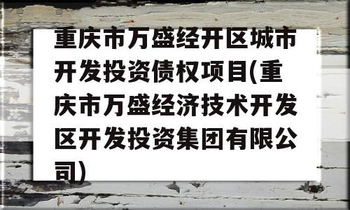 重庆市万盛经开区城市开发投资债权项目(重庆市万盛经济技术开发区开发投资集团有限公司)