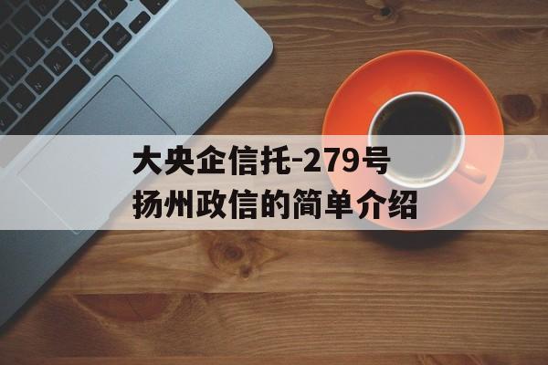 大央企信托-279号扬州政信的简单介绍