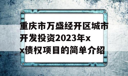 重庆市万盛经开区城市开发投资2023年xx债权项目的简单介绍