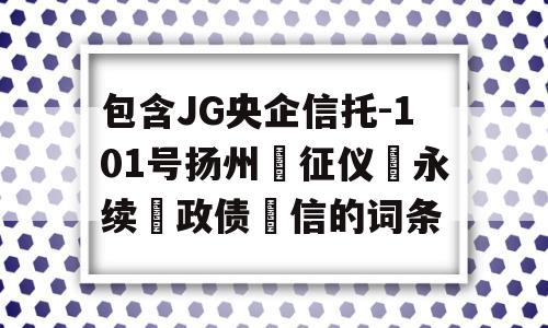 包含JG央企信托-101号扬州‮征仪‬永续‮政债‬信的词条