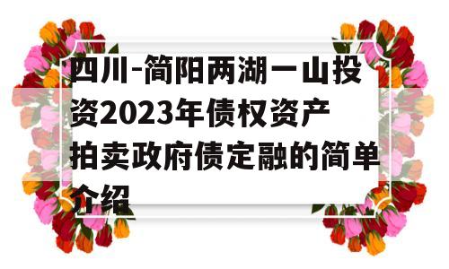 四川-简阳两湖一山投资2023年债权资产拍卖政府债定融的简单介绍