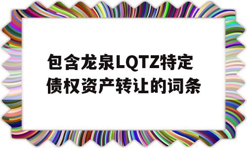 包含龙泉LQTZ特定债权资产转让的词条