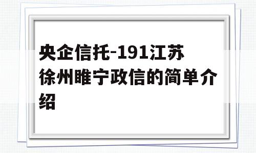 央企信托-191江苏徐州睢宁政信的简单介绍