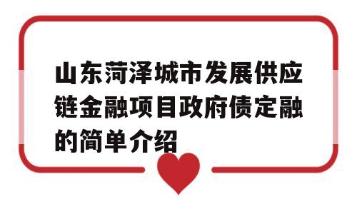 山东菏泽城市发展供应链金融项目政府债定融的简单介绍