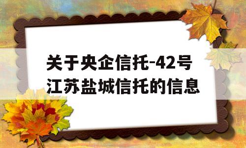 关于央企信托-42号江苏盐城信托的信息