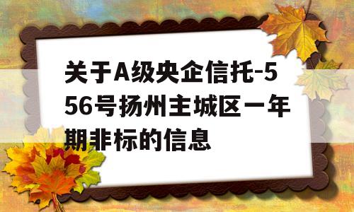 关于A级央企信托-556号扬州主城区一年期非标的信息