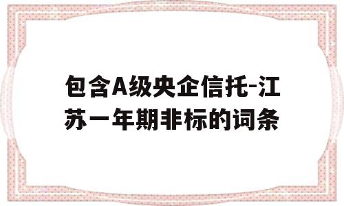 包含A级央企信托-江苏一年期非标的词条