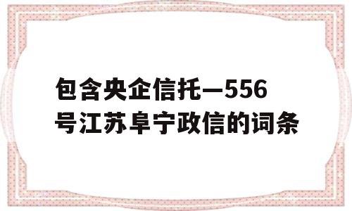 包含央企信托—556号江苏阜宁政信的词条